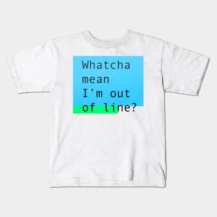 Whatcha mean I'm out of line? Kids T-Shirt